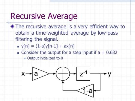 Recursive Average The recursive average is a very efficient way to obtain a time-weighted average by low-pass filtering the signal. y[n] = (1-a)y[n-1]