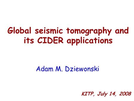 Global seismic tomography and its CIDER applications Adam M. Dziewonski KITP, July 14, 2008.