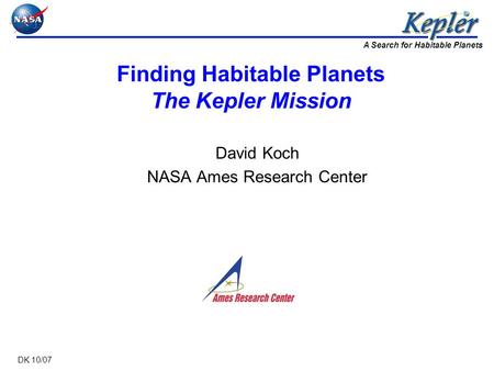 A Search for Habitable Planets DK 10/07 Finding Habitable Planets The Kepler Mission David Koch NASA Ames Research Center.