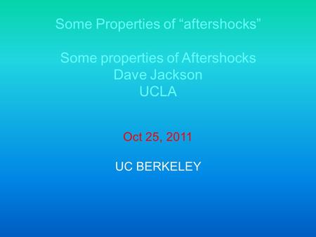 Some Properties of “aftershocks” Some properties of Aftershocks Dave Jackson UCLA Oct 25, 2011 UC BERKELEY.