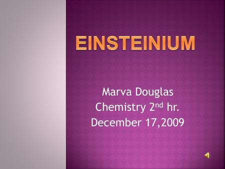 Marva Douglas Chemistry 2 nd hr. December 17,2009.