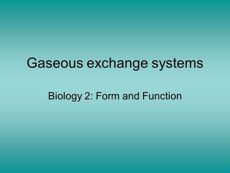 Gaseous exchange systems Biology 2: Form and Function.