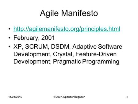 1 11/21/2015 ã 2007, Spencer Rugaber Agile Manifesto  February, 2001 XP, SCRUM, DSDM, Adaptive Software Development,