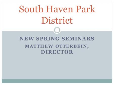 NEW SPRING SEMINARS MATTHEW OTTERBEIN, DIRECTOR South Haven Park District.