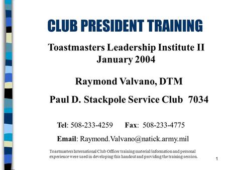 1 CLUB PRESIDENT TRAINING Toastmasters Leadership Institute II January 2004 Toastmasters International Club Officer training material/information and personal.