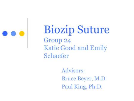 Biozip Suture Group 24 Katie Good and Emily Schaefer Advisors: Bruce Beyer, M.D. Paul King, Ph.D.