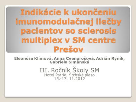 Indikácie k ukončeniu imunomodulačnej liečby pacientov so sclerosis multiplex v SM centre Prešov Eleonóra Klímová, Anna Cvengrošová, Adrián Ryník, Gabriela.