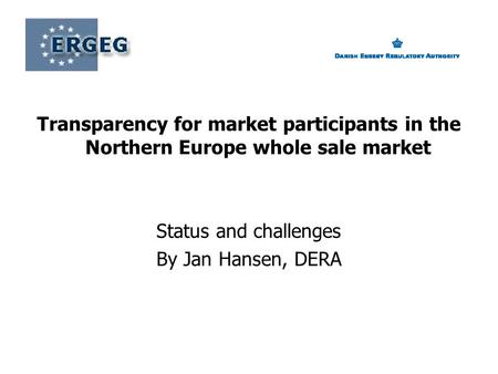 Transparency for market participants in the Northern Europe whole sale market Status and challenges By Jan Hansen, DERA.