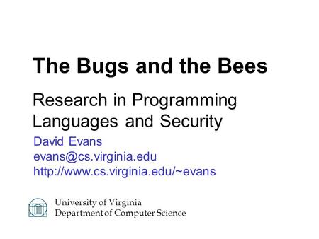 David Evans  The Bugs and the Bees Research in Programming Languages and Security University of.