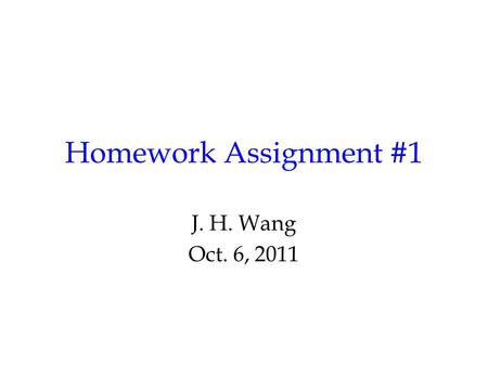 Homework Assignment #1 J. H. Wang Oct. 6, 2011.