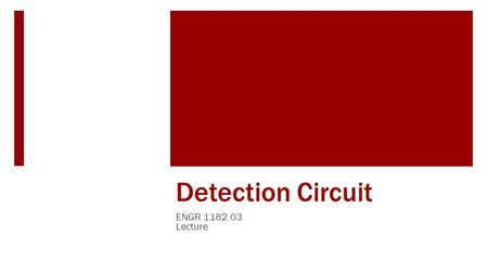 Detection Circuit ENGR 1182.03 Lecture. Learning Objectives of Lab  Students will learn about –  Electronic circuit components  Building the binary.