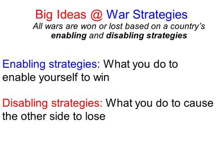 Big War Strategies All wars are won or lost based on a country’s enabling and disabling strategies Enabling strategies: What you do to enable yourself.