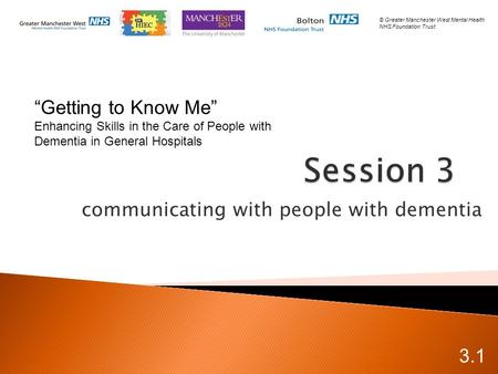 Communicating with people with dementia 3.1 © Greater Manchester West Mental Health NHS Foundation Trust “Getting to Know Me” Enhancing Skills in the Care.