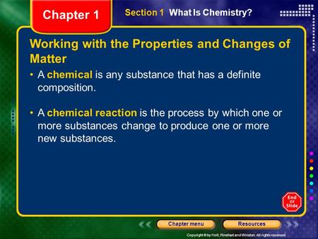 Copyright © by Holt, Rinehart and Winston. All rights reserved. ResourcesChapter menu Working with the Properties and Changes of Matter A chemical is any.