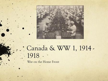 Canada & WW 1, 1914 - 1918 War on the Home Front.