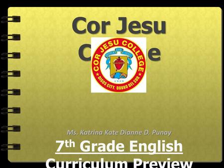 Cor Jesu College Ms. Katrina Kate Dianne D. Punay 7 th Grade English Curriculum Preview June 2017-March 2018.