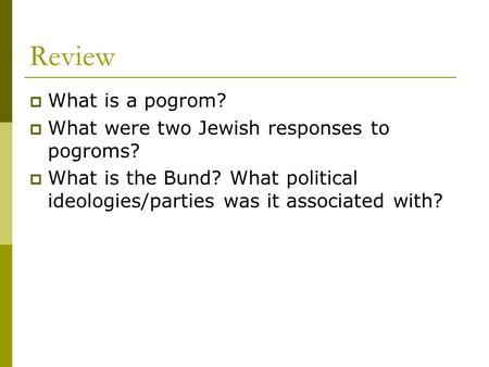 Review  What is a pogrom?  What were two Jewish responses to pogroms?  What is the Bund? What political ideologies/parties was it associated with?