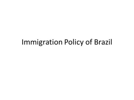 Immigration Policy of Brazil. Objective Immigration history Immigration policy of Brazil is looking for “brains and human capital” Brazil is in the market.