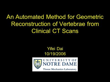 An Automated Method for Geometric Reconstruction of Vertebrae from Clinical CT Scans Yifei Dai 10/19/2006.