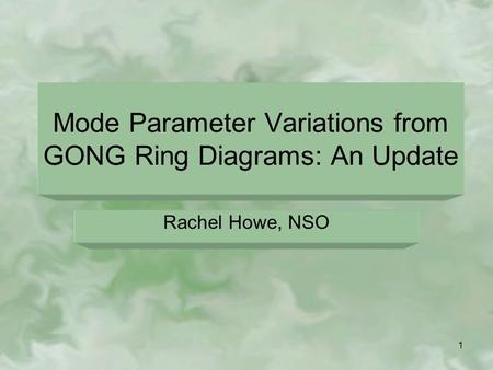 1 Mode Parameter Variations from GONG Ring Diagrams: An Update Rachel Howe, NSO.