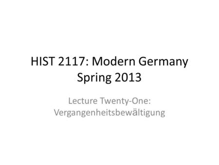 HIST 2117: Modern Germany Spring 2013 Lecture Twenty-One: Vergangenheitsbew ä ltigung.