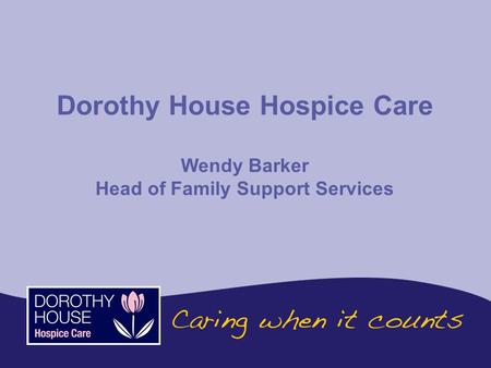 Dorothy House Hospice Care Wendy Barker Head of Family Support Services.