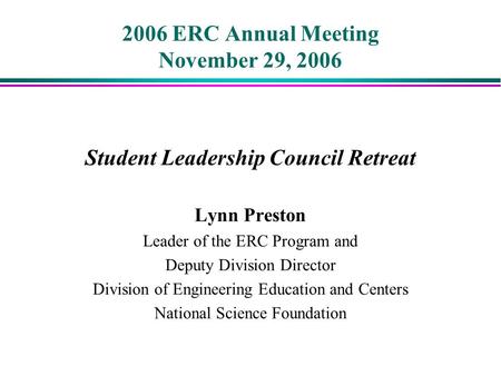 2006 ERC Annual Meeting November 29, 2006 Student Leadership Council Retreat Lynn Preston Leader of the ERC Program and Deputy Division Director Division.