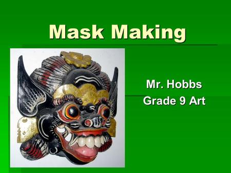 Mask Making Mr. Hobbs Grade 9 Art. Intro About Masks  Have been used throughout the world in all periods since the Stone Age  Masks have been used for: