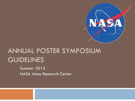 ANNUAL POSTER SYMPOSIUM GUIDELINES Summer 2015 NASA Ames Research Center.