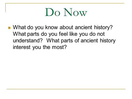 Do Now What do you know about ancient history? What parts do you feel like you do not understand? What parts of ancient history interest you the most?