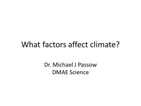 What factors affect climate? Dr. Michael J Passow DMAE Science.