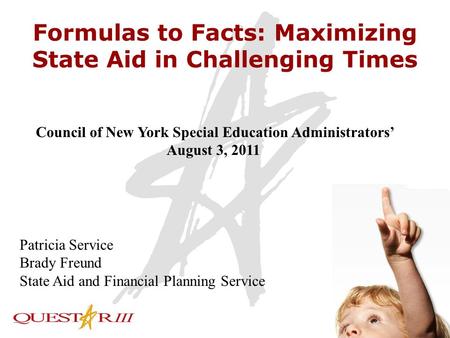 1 Formulas to Facts: Maximizing State Aid in Challenging Times Council of New York Special Education Administrators’ August 3, 2011 Patricia Service Brady.