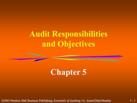 5 - 1 ©2003 Prentice Hall Business Publishing, Essentials of Auditing 1/e, Arens/Elder/Beasley Audit Responsibilities and Objectives Chapter 5.