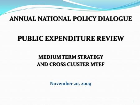 1 ANNUAL NATIONAL POLICY DIALOGUE PUBLIC EXPENDITURE REVIEW MEDIUM TERM STRATEGY AND CROSS CLUSTER MTEF November 20, 2009.