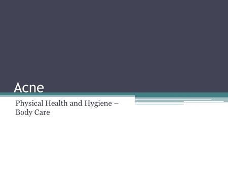 Acne Physical Health and Hygiene – Body Care. Acne Acne is a natural occurrence It starts when the pores become blocked with dead skin cells and dirt,