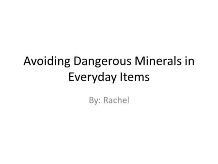 Avoiding Dangerous Minerals in Everyday Items By: Rachel.