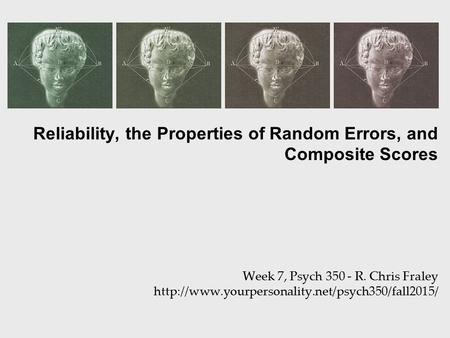 Reliability, the Properties of Random Errors, and Composite Scores Week 7, Psych 350 - R. Chris Fraley