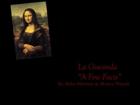 La Gioconda “A Few Facts” By: Helen Martinez & Monica Yhmoff.