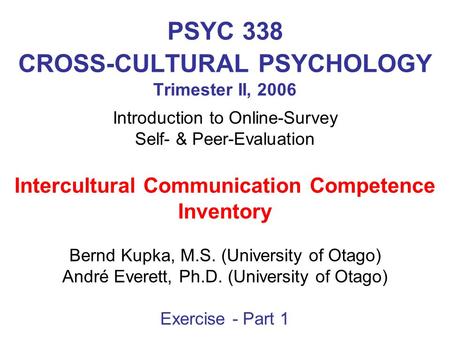 PSYC 338 CROSS-CULTURAL PSYCHOLOGY Trimester II, 2006 Introduction to Online-Survey Self- & Peer-Evaluation Intercultural Communication Competence Inventory.