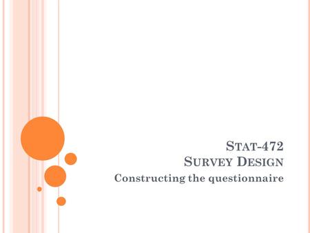 Constructing the questionnaire S TAT -472 S URVEY D ESIGN.