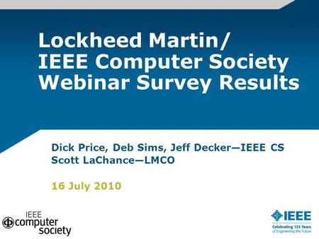 Dick Price, Deb Sims, Jeff Decker—IEEE CS Scott LaChance—LMCO 16 July 2010 Lockheed Martin/ IEEE Computer Society Webinar Survey Results.