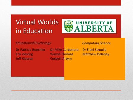 Virtual Worlds in Education Educational Psychology Computing Science Dr Patricia Boechler Erik deJong Jeff Klassen Dr Mike Carbonaro Wayne Thomas Corbett.