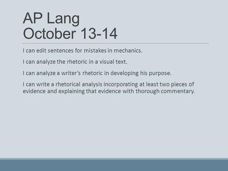 AP Lang October 13-14 I can edit sentences for mistakes in mechanics. I can analyze the rhetoric in a visual text. I can analyze a writer’s rhetoric in.