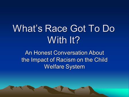 What’s Race Got To Do With It? An Honest Conversation About the Impact of Racism on the Child Welfare System.