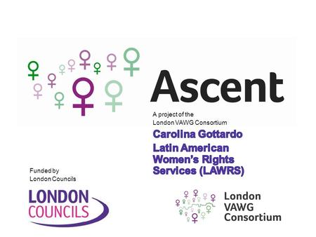 Funded by London Councils. Ascent is a partnership within the London Violence Against Women and Girls (VAWG) Consortium, delivering a range of services.