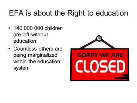 EFA is about the Right to education 140 000 000 children are left without education Countless others are being marginalized within the education system.