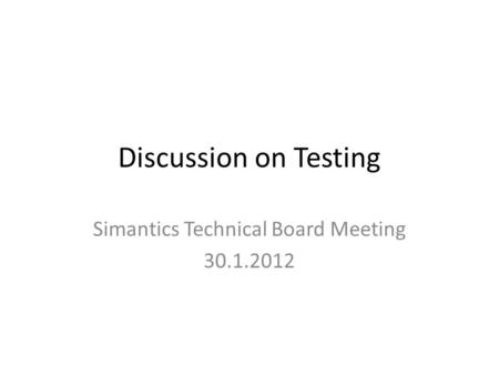 Discussion on Testing Simantics Technical Board Meeting 30.1.2012.