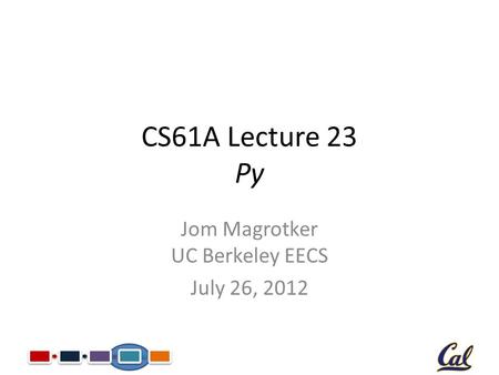 CS61A Lecture 23 Py Jom Magrotker UC Berkeley EECS July 26, 2012.