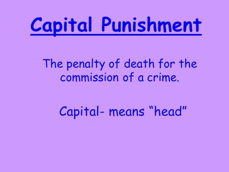 Capital Punishment The penalty of death for the commission of a crime. Capital- means “head”