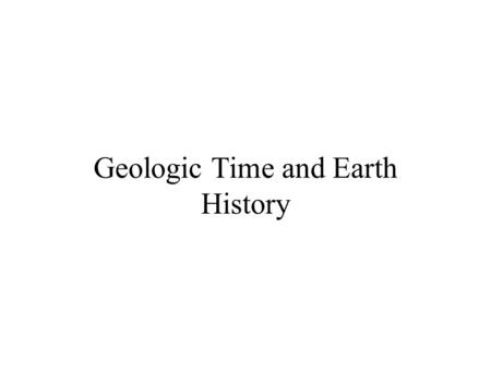 Geologic Time and Earth History. Two Conceptions of Earth History: Catastrophism Assumption: Great Effects Require Great Causes Earth History Dominated.